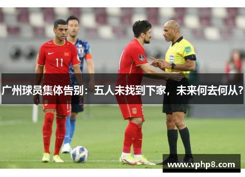 广州球员集体告别：五人未找到下家，未来何去何从？